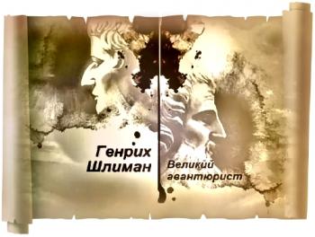 Гении и злодеи. Генрих Шлиман - Великий авантюрист
