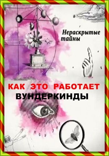 Нераскрытые тайны. Как это работает. Вундеркинды