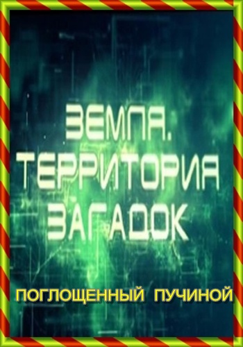 Земля. Территория загадок. Поглощенный пучиной
