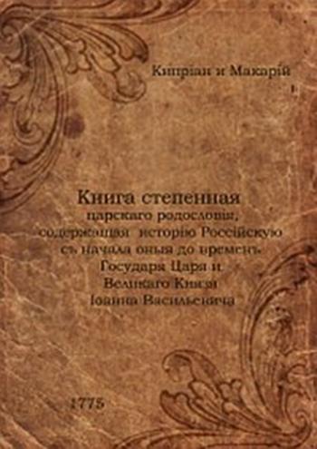 Книга степенная царскаго родословiя, содерж. исторiю Россiйскую съ нач. оныя до врем. Государя Царя и Великаго Князя Iоанна Васильевича