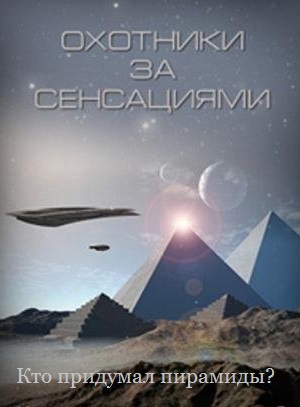Охотники за сенсациями. Кто придумал пирамиды?