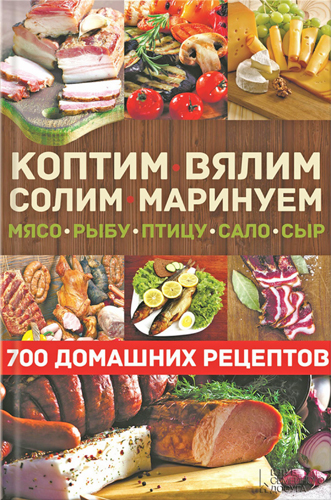Коптим, вялим, солим, маринуем мясо, рыбу, птицу, сало, сыр. 700 домашних рецептов )