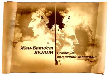 Гении и злодеи. Жан-Батист Люлли. Полёт на солнечной колеснице