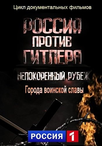 Россия против Гитлера. Непокоренный рубеж. Города воинской славы (01-06 серий из 6)