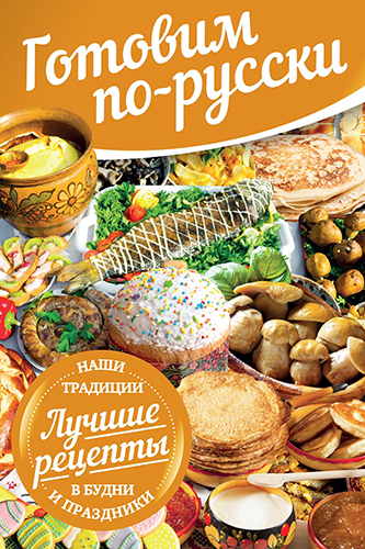 Готовим по-русски. В будни и праздники. Лучшие рецепты. Наши традиции )