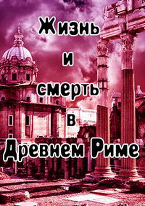 Жизнь и смерть в Древнем Риме (1-6 серии из 6) / History Channel. Life and Death in Rome VO