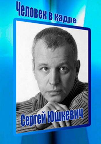 Человек в кадре. Сергей Юшкевич
