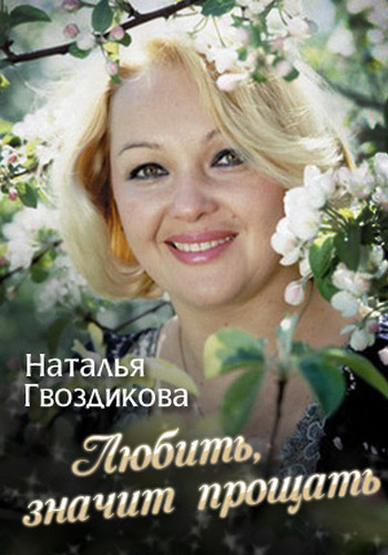 Наталья Гвоздикова. Любить - значит прощать