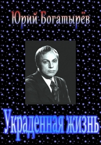 Юрий Богатырёв. Украденная жизнь